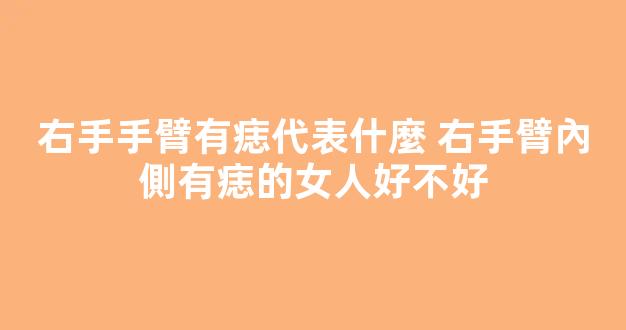 右手手臂有痣代表什麼 右手臂內側有痣的女人好不好